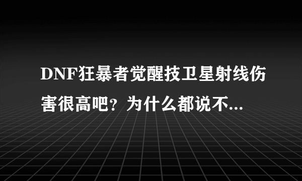 DNF狂暴者觉醒技卫星射线伤害很高吧？为什么都说不咋地..