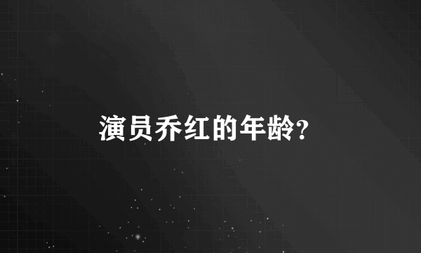 演员乔红的年龄？