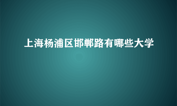 上海杨浦区邯郸路有哪些大学