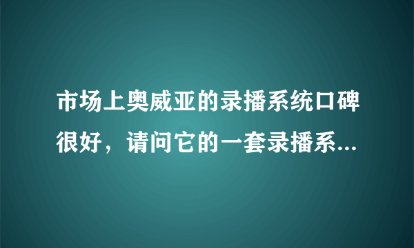 市场上奥威亚的录播系统口碑很好，请问它的一套录播系统贵吗?价格大概是多少？