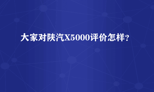 大家对陕汽X5000评价怎样？