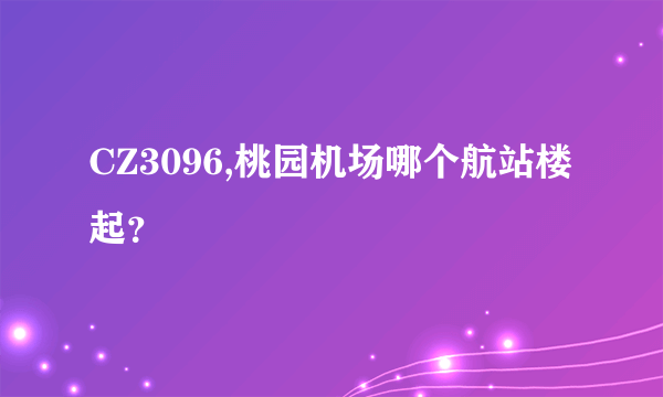 CZ3096,桃园机场哪个航站楼起？