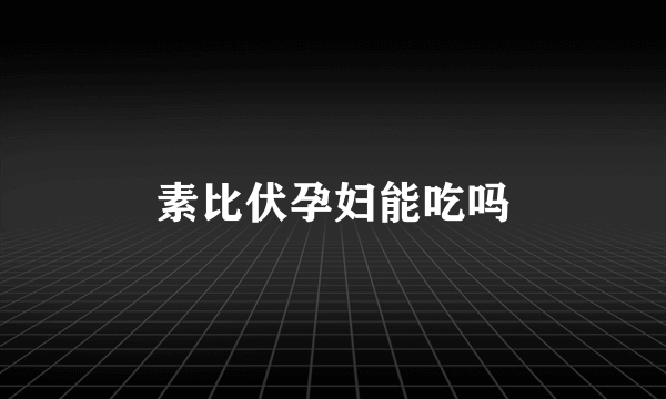 素比伏孕妇能吃吗