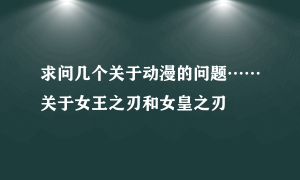 求问几个关于动漫的问题……关于女王之刃和女皇之刃