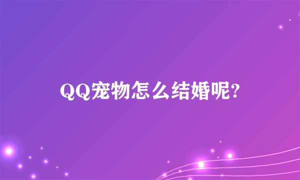 QQ宠物怎么结婚呢?