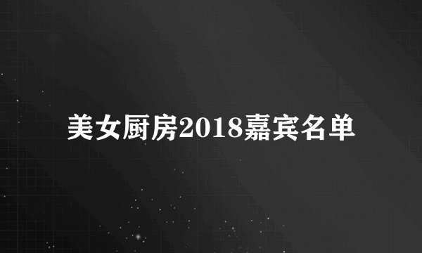 美女厨房2018嘉宾名单