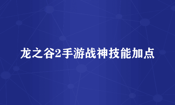 龙之谷2手游战神技能加点