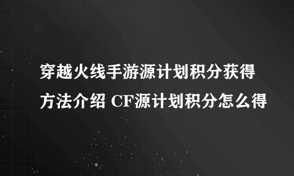 穿越火线手游源计划积分获得方法介绍 CF源计划积分怎么得