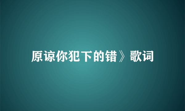 原谅你犯下的错》歌词