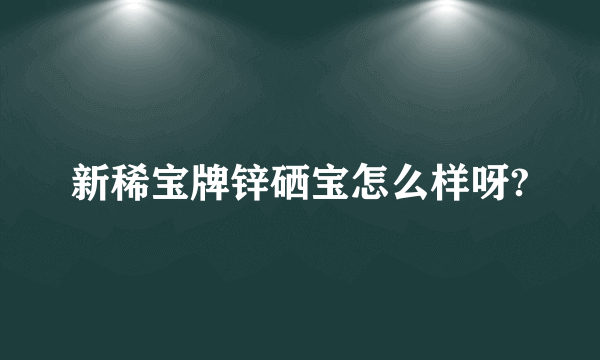 新稀宝牌锌硒宝怎么样呀?