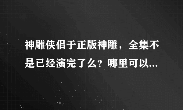 神雕侠侣于正版神雕，全集不是已经演完了么？哪里可以看全集？