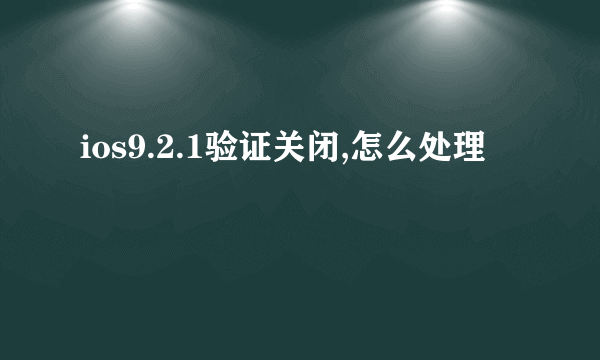 ios9.2.1验证关闭,怎么处理