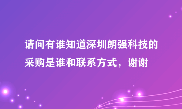 请问有谁知道深圳朗强科技的采购是谁和联系方式，谢谢