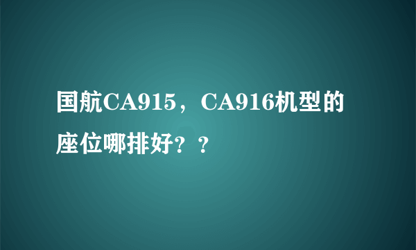 国航CA915，CA916机型的座位哪排好？？