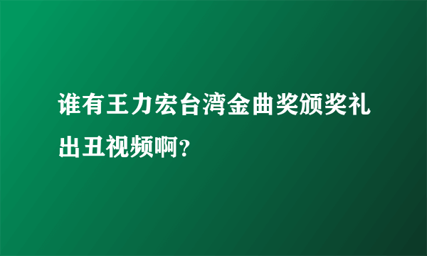 谁有王力宏台湾金曲奖颁奖礼出丑视频啊？