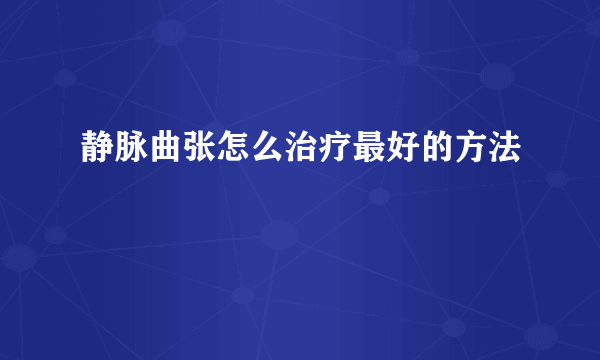 静脉曲张怎么治疗最好的方法