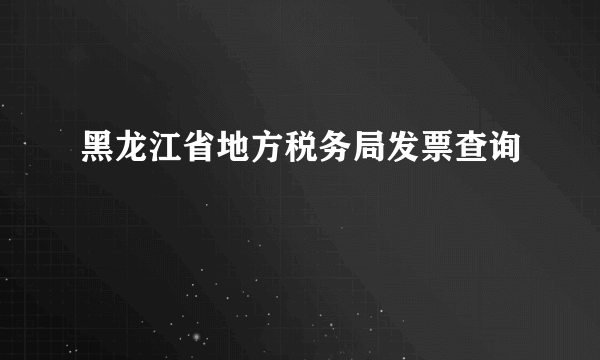 黑龙江省地方税务局发票查询