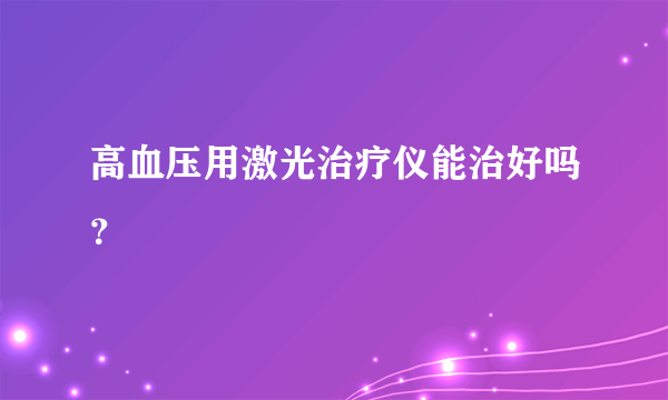 高血压用激光治疗仪能治好吗？