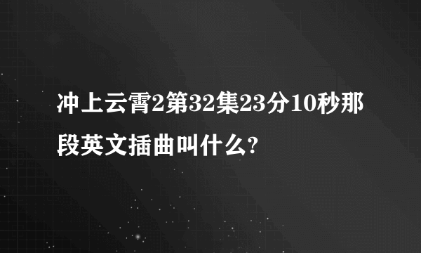 冲上云霄2第32集23分10秒那段英文插曲叫什么?