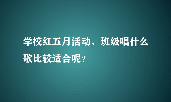 学校红五月活动，班级唱什么歌比较适合呢？