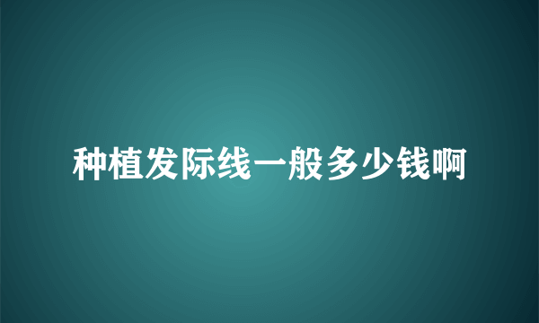 种植发际线一般多少钱啊