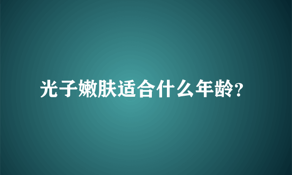 光子嫩肤适合什么年龄？