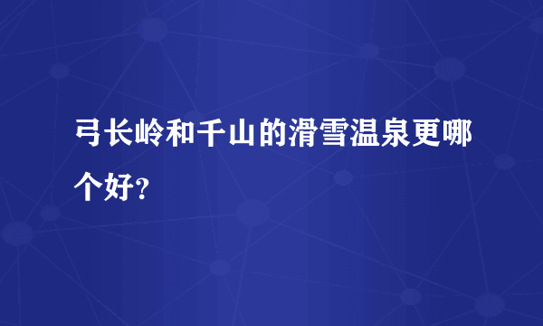 弓长岭和千山的滑雪温泉更哪个好？