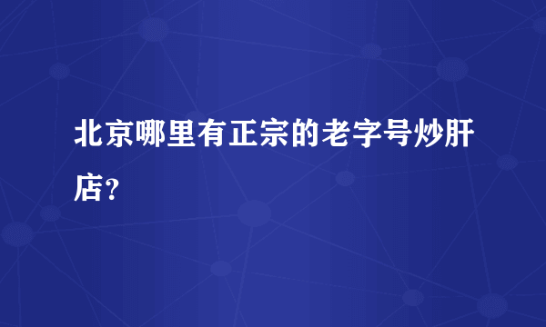 北京哪里有正宗的老字号炒肝店？