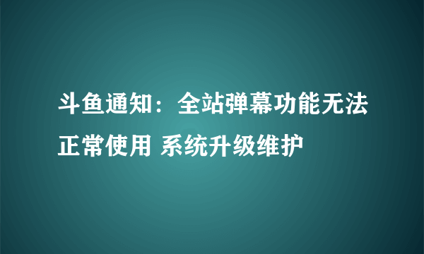 斗鱼通知：全站弹幕功能无法正常使用 系统升级维护