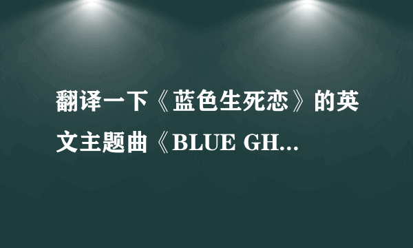 翻译一下《蓝色生死恋》的英文主题曲《BLUE GHOST》