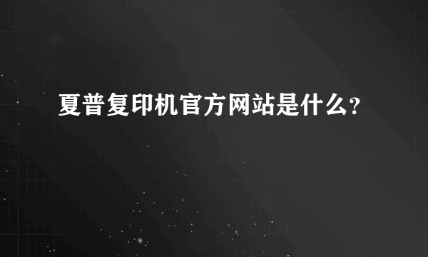 夏普复印机官方网站是什么？