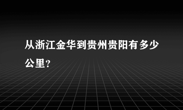 从浙江金华到贵州贵阳有多少公里？