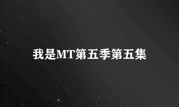 我是MT第五季第五集