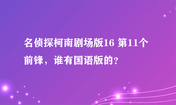 名侦探柯南剧场版16 第11个前锋，谁有国语版的？