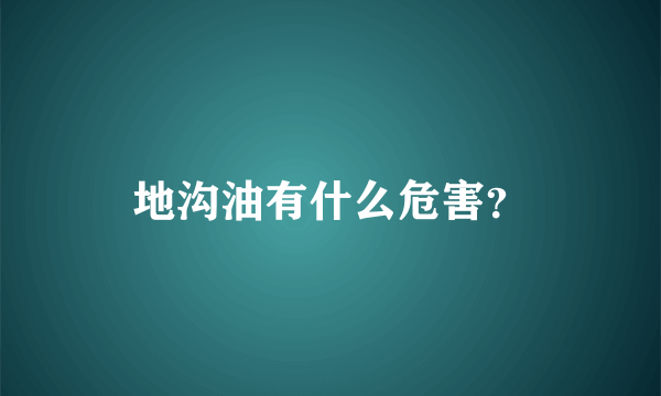 地沟油有什么危害？