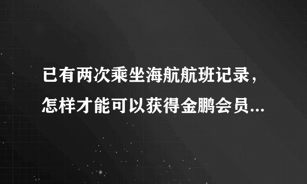 已有两次乘坐海航航班记录，怎样才能可以获得金鹏会员实体卡?