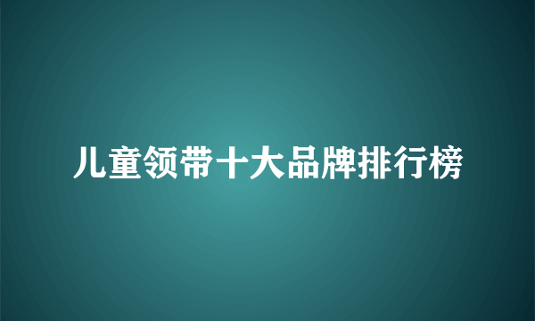 儿童领带十大品牌排行榜