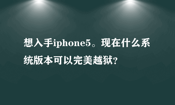 想入手iphone5。现在什么系统版本可以完美越狱？