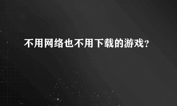 不用网络也不用下载的游戏？