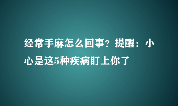 经常手麻怎么回事？提醒：小心是这5种疾病盯上你了