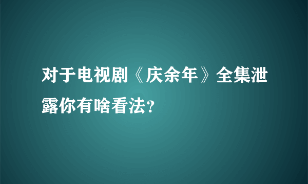 对于电视剧《庆余年》全集泄露你有啥看法？