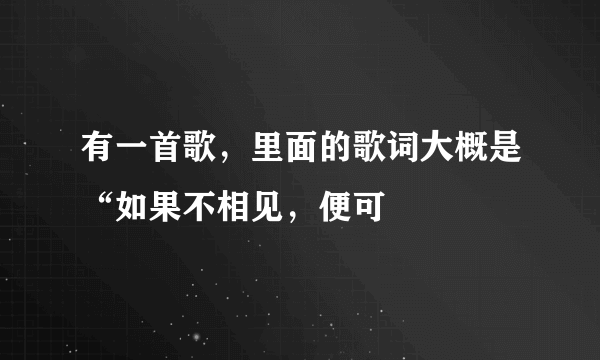 有一首歌，里面的歌词大概是“如果不相见，便可