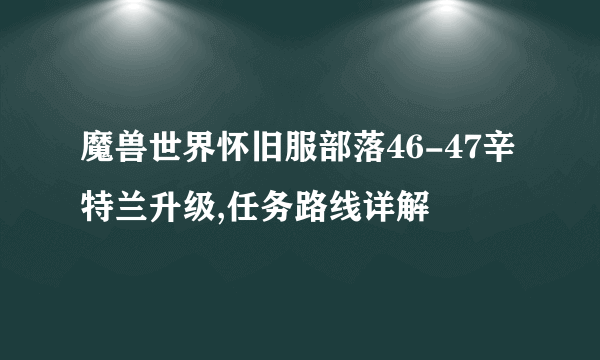 魔兽世界怀旧服部落46-47辛特兰升级,任务路线详解