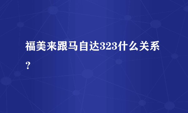 福美来跟马自达323什么关系？