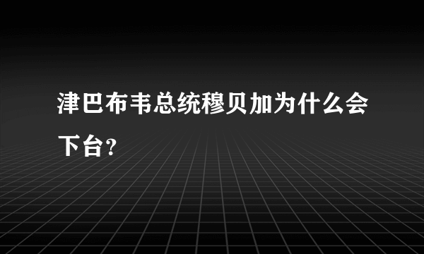 津巴布韦总统穆贝加为什么会下台？