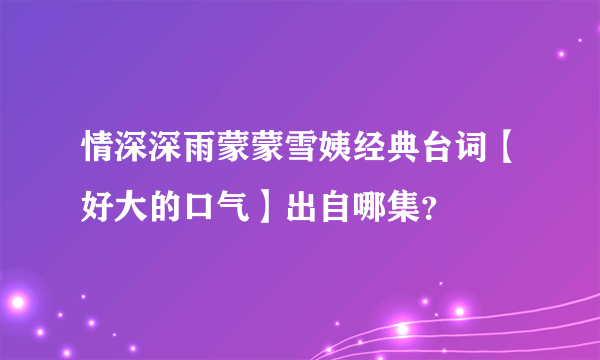 情深深雨蒙蒙雪姨经典台词【好大的口气】出自哪集？