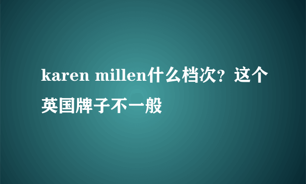 karen millen什么档次？这个英国牌子不一般