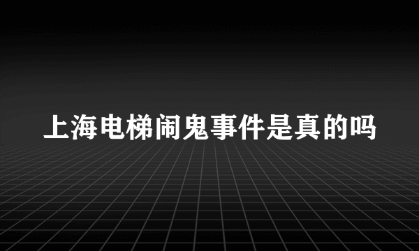 上海电梯闹鬼事件是真的吗