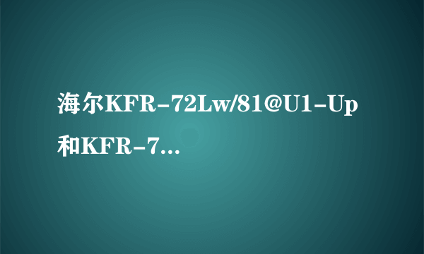 海尔KFR-72Lw/81@U1-Up和KFR-72Lw对比？