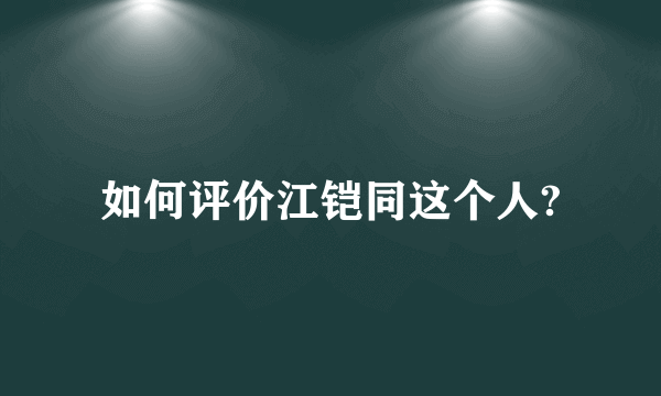 如何评价江铠同这个人?